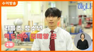 [하모니-수어] 설특집 리틀즈 청소년 역도 선수 김태양 군 2부